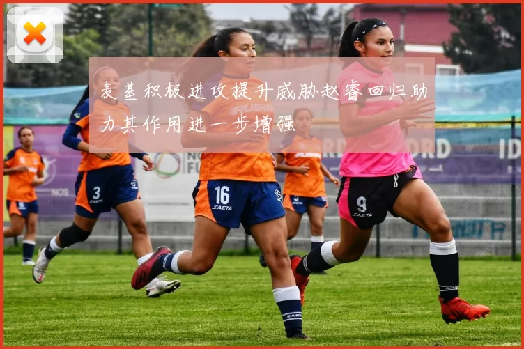 麦基积极进攻提升威胁赵睿回归助力其作用进一步增强