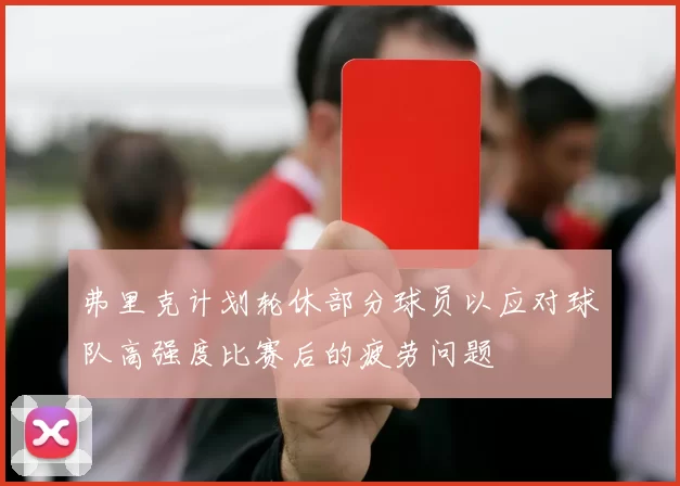 弗里克计划轮休部分球员以应对球队高强度比赛后的疲劳问题