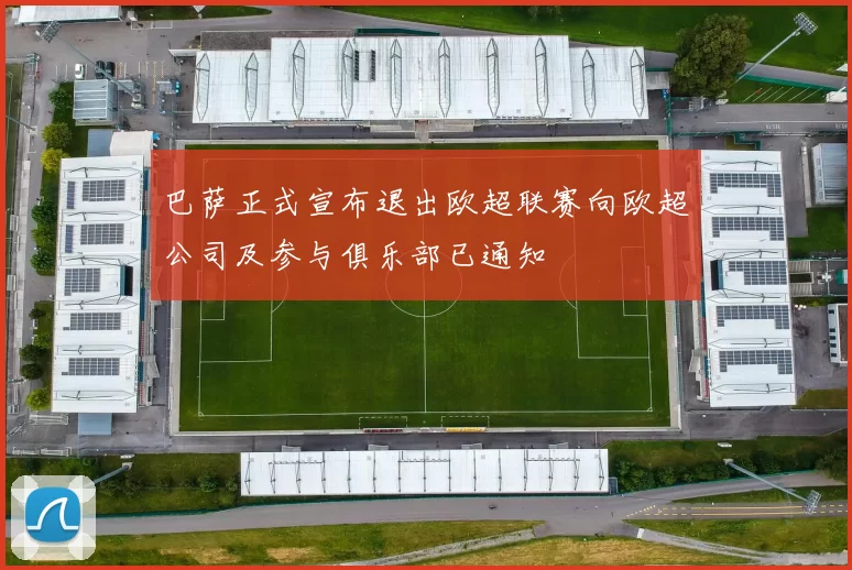 巴萨正式宣布退出欧超联赛向欧超公司及参与俱乐部已通知