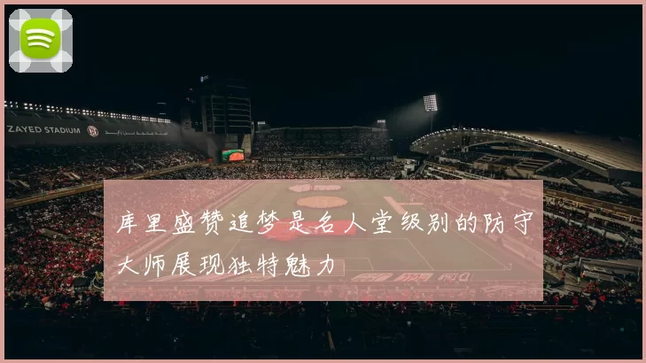 库里盛赞追梦是名人堂级别的防守大师展现独特魅力