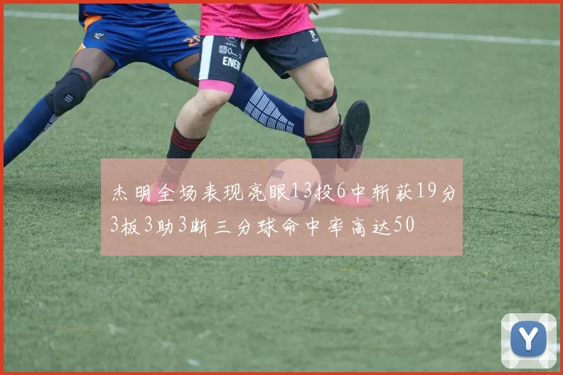 杰明全场表现亮眼13投6中斩获19分3板3助3断三分球命中率高达50