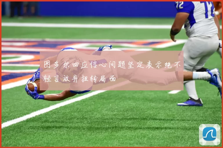 图多尔回应信心问题坚定表示绝不轻言放弃扭转局面