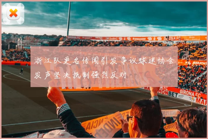 浙江队更名传闻引发争议球迷协会发声坚决抵制强烈反对