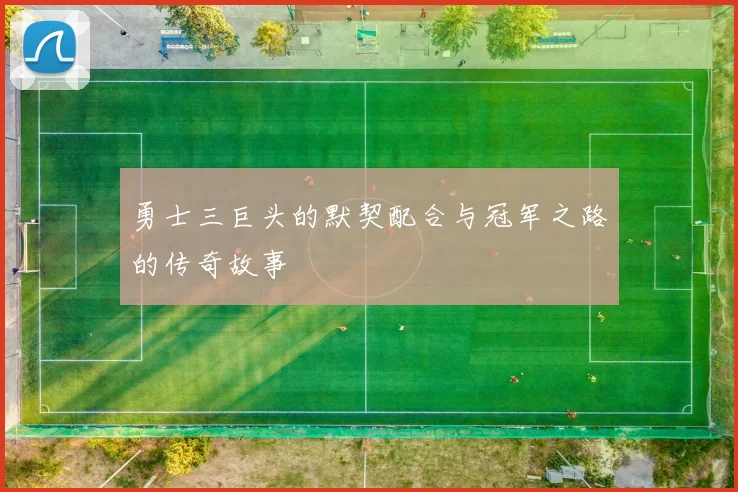 勇士三巨头的默契配合与冠军之路的传奇故事