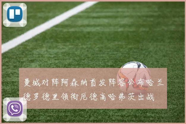 曼城对阵阿森纳首发阵容公布哈兰德罗德里领衔厄德高哈弗茨出战